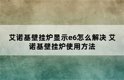 艾诺基壁挂炉显示e6怎么解决 艾诺基壁挂炉使用方法